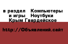  в раздел : Компьютеры и игры » Ноутбуки . Крым,Гвардейское
